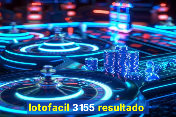 lotofacil 3155 resultado