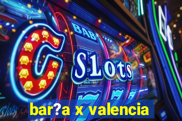 bar?a x valencia