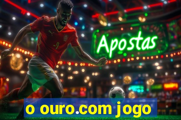 o ouro.com jogo