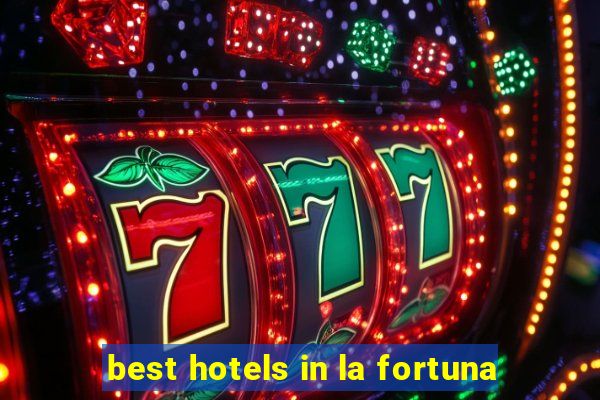 best hotels in la fortuna