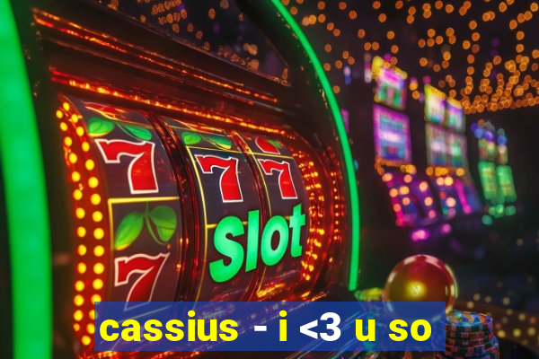 cassius - i <3 u so