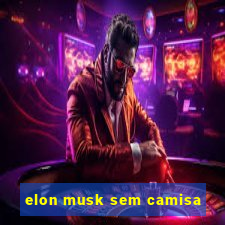 elon musk sem camisa