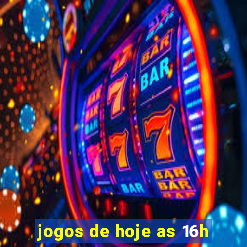 jogos de hoje as 16h