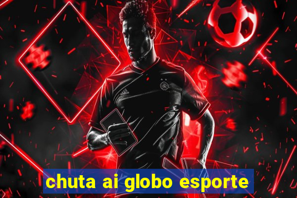 chuta ai globo esporte