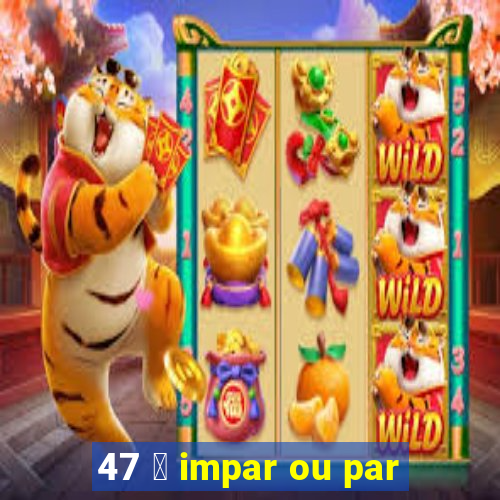 47 茅 impar ou par