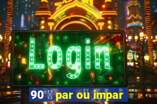 90 茅 par ou impar