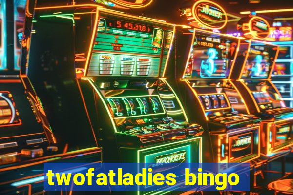 twofatladies bingo