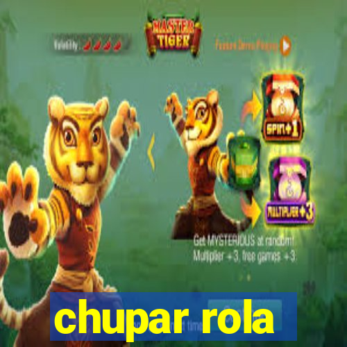 chupar rola