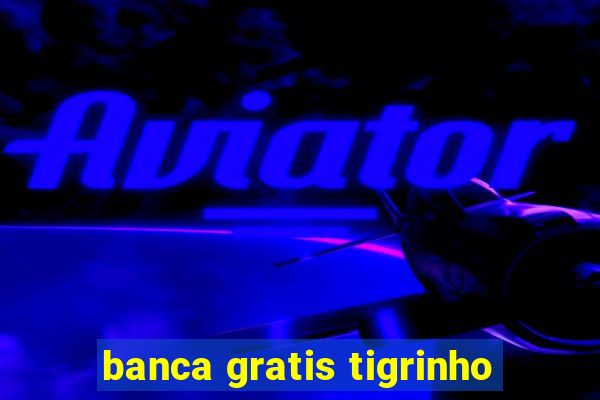 banca gratis tigrinho