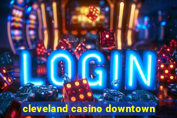 cleveland casino downtown