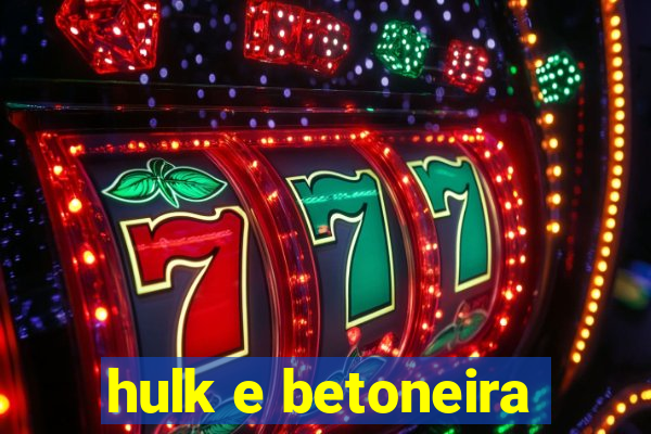 hulk e betoneira