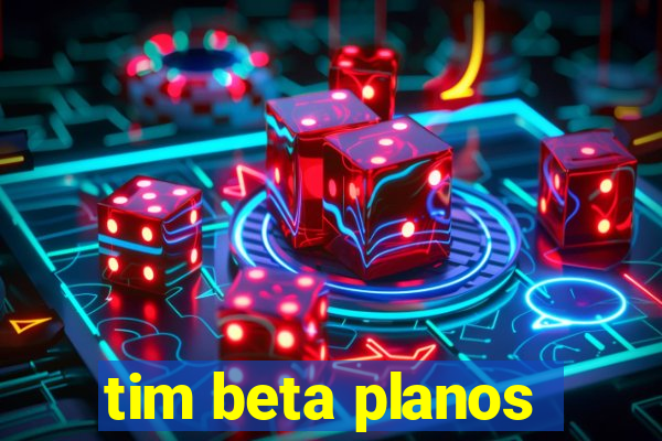 tim beta planos