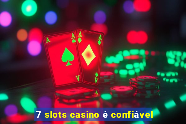 7 slots casino é confiável