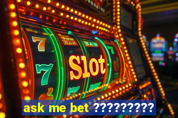 ask me bet ?????????