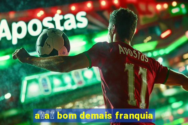 a莽a铆 bom demais franquia