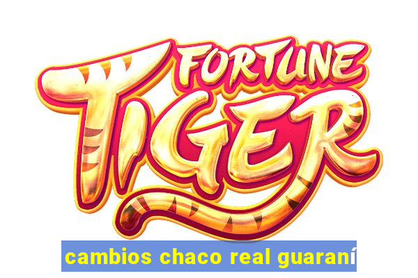 cambios chaco real guaraní