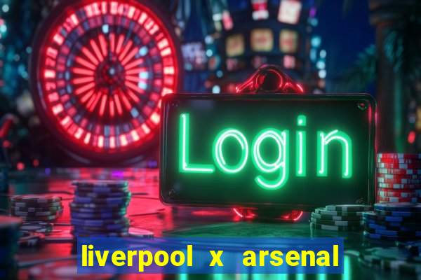 liverpool x arsenal ao vivo