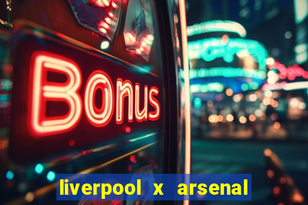 liverpool x arsenal ao vivo