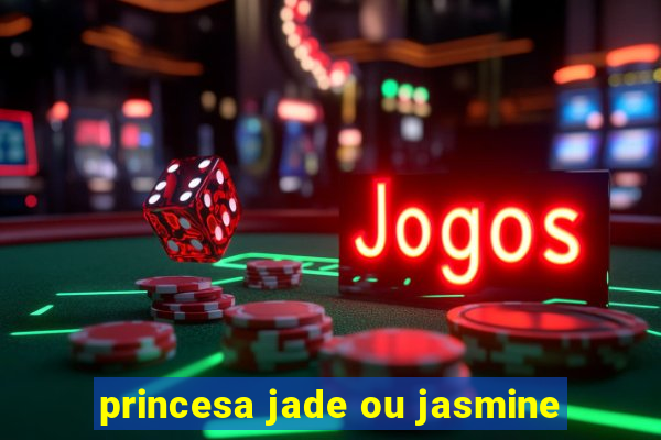 princesa jade ou jasmine