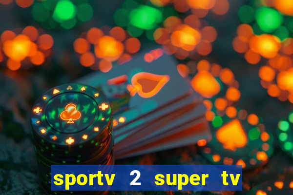 sportv 2 super tv ao vivo