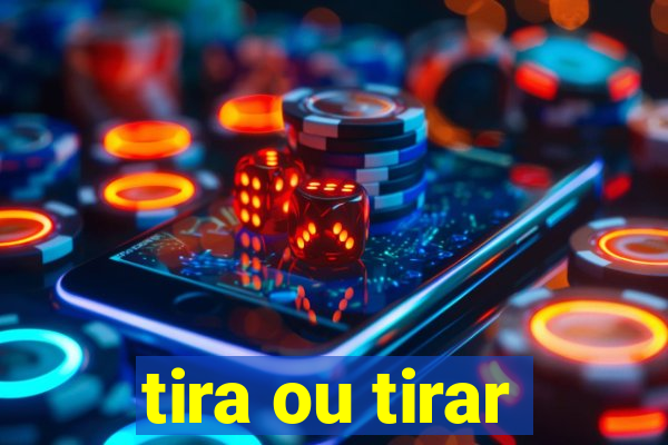 tira ou tirar