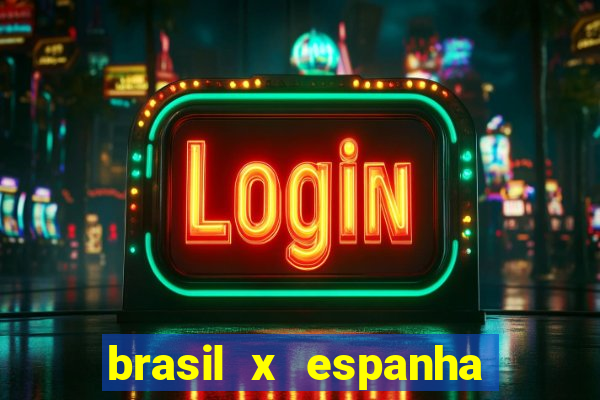 brasil x espanha ao vivo