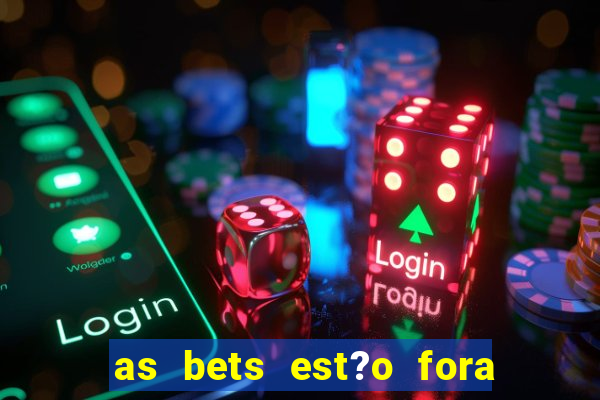 as bets est?o fora do ar