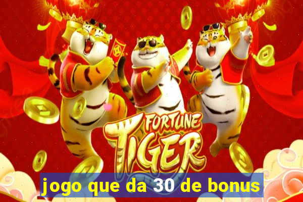 jogo que da 30 de bonus