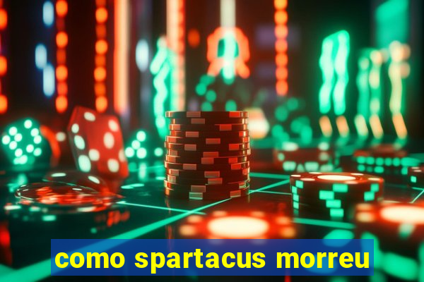 como spartacus morreu