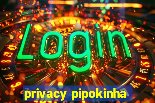 privacy pipokinha