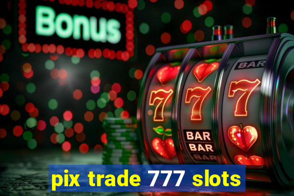 pix trade 777 slots