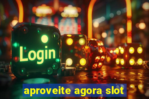 aproveite agora slot