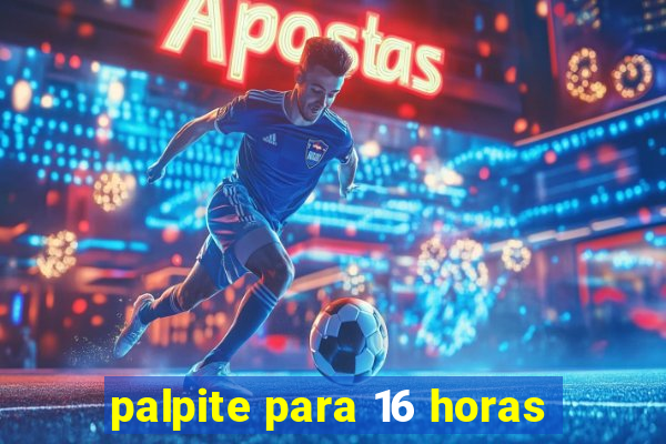 palpite para 16 horas