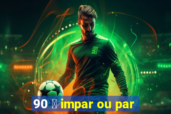 90 茅 impar ou par