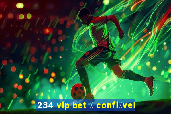 234 vip bet 茅 confi谩vel