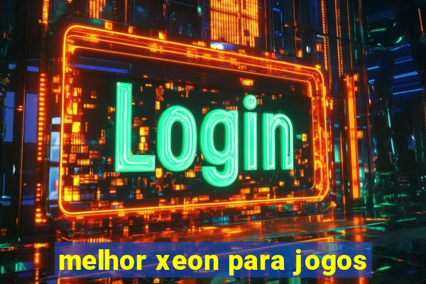 melhor xeon para jogos