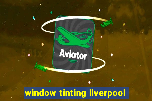 window tinting liverpool