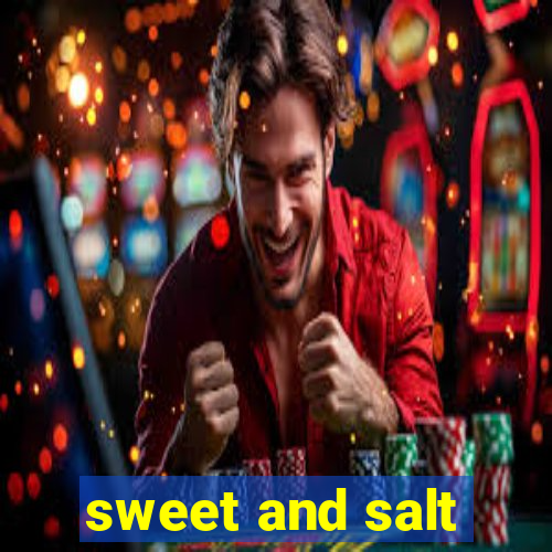 sweet and salt