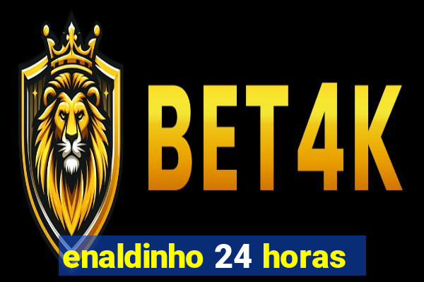 enaldinho 24 horas