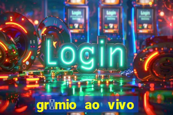 gr锚mio ao vivo futebol play