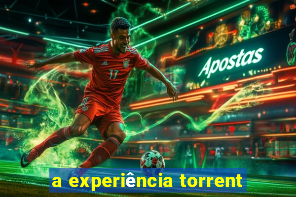 a experiência torrent