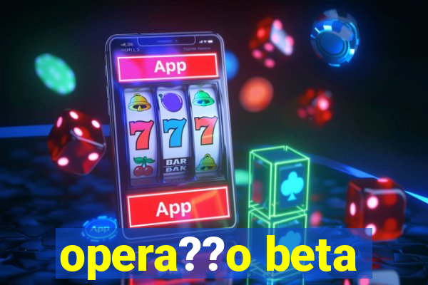 opera??o beta