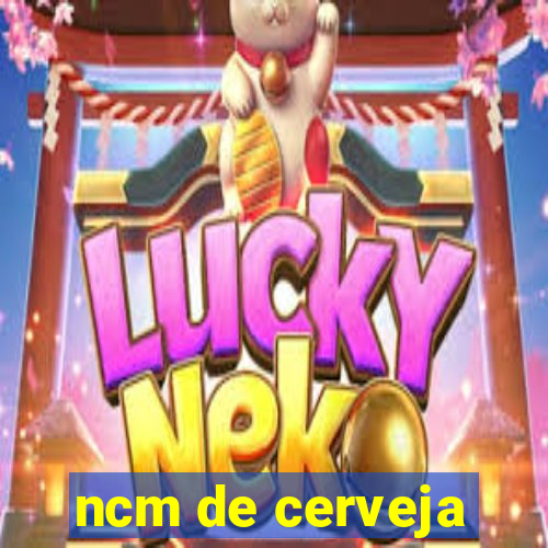 ncm de cerveja