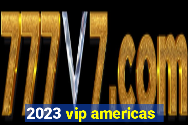 2023 vip americas