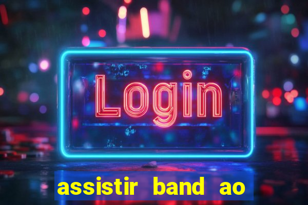 assistir band ao vivo gratis online