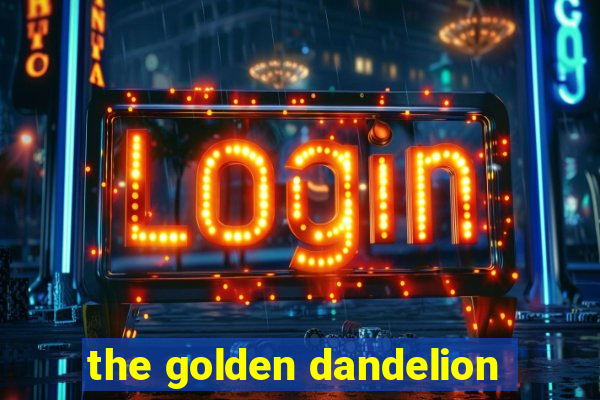 the golden dandelion