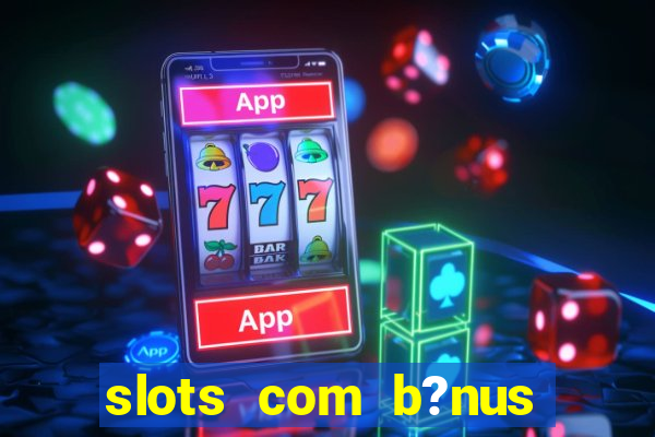 slots com b?nus grátis no cadastro