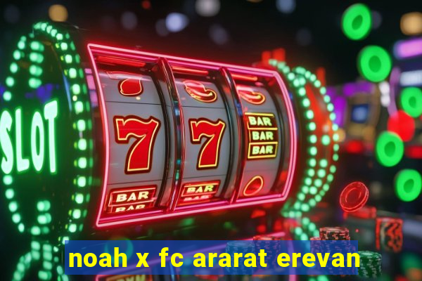 noah x fc ararat erevan