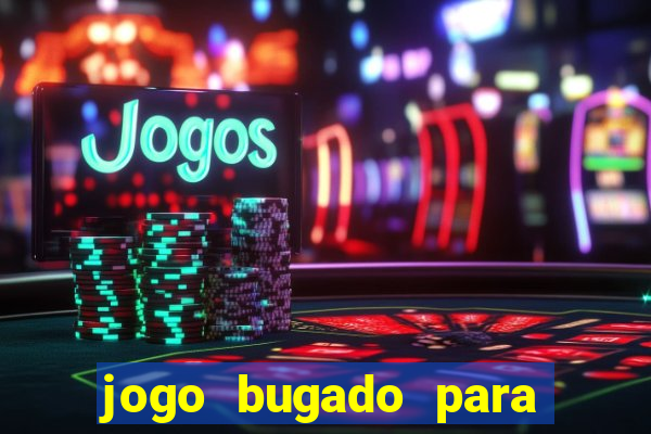 jogo bugado para ganhar dinheiro