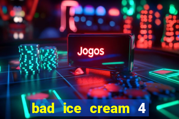 bad ice cream 4 click jogos